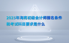 2025年海南初级会计师报名条件和考试科目要求是什么