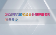 2025年兵团初级会计职称报名时间是多少