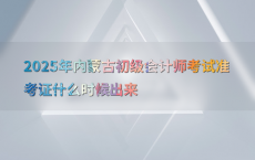 2025年内蒙古初级会计师考试准考证什么时候出来
