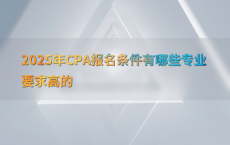 2025年CPA报名条件有哪些专业要求高的