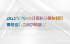 2025年注册会计师现场报名材料有哪些内容要求和要求