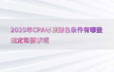 2025年CPA考核报名条件有哪些规定和要求呢