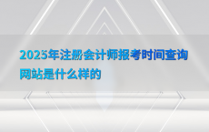 2025年注册会计师报考时间查询网站是什么样的