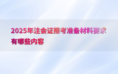 2025年注会证报考准备材料要求有哪些内容