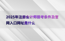 2025年注册会计师报考条件及官网入口网址是什么