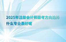 2025年注册会计师报考方向选择什么专业最好呢