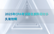 2025年CPA考试报名资料保存多久有效啊