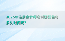 2025年注册会计师考试需要备考多久时间呢?