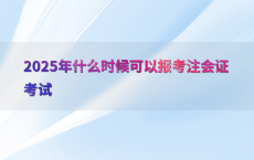 2025年什么时候可以报考注会证考试