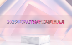 2025年CPA开始考试时间是几月