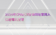 2024年CPA成绩查询网址官网入口在哪儿查看