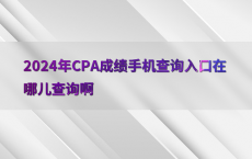 2024年CPA成绩手机查询入口在哪儿查询啊