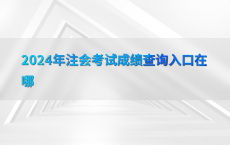 2024年注会考试成绩查询入口在哪
