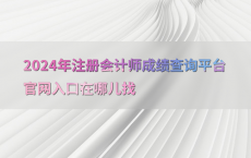 2024年注册会计师成绩查询平台官网入口在哪儿找