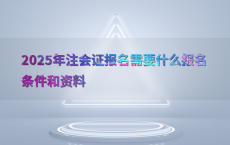 2025年注会证报名需要什么报名条件和资料