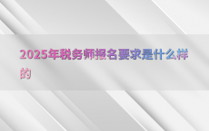 2025年税务师报名要求是什么样的