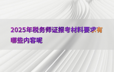 2025年税务师证报考材料要求有哪些内容呢