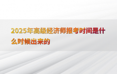 2025年高级经济师报考时间是什么时候出来的