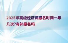 2025年高级经济师报名时间一年几次?有补报名吗
