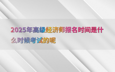 2025年高级经济师报名时间是什么时候考试的呢