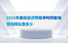 2025年高级经济师报考时间查询官网网址是多少