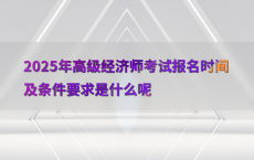 2025年高级经济师考试报名时间及条件要求是什么呢