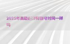 2025年高级经济师报考时间一样吗