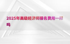 2025年高级经济师报名费用一样吗