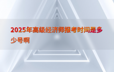 2025年高级经济师报考时间是多少号啊