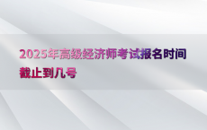 2025年高级经济师考试报名时间截止到几号