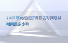 2025年高级经济师报名时间考试时间是多少啊