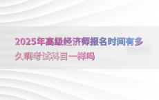 2025年高级经济师报名时间有多久啊考试科目一样吗
