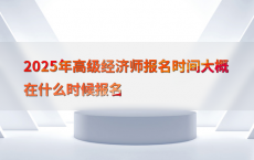 2025年高级经济师报名时间大概在什么时候报名