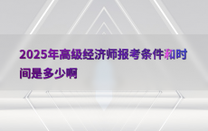 2025年高级经济师报考条件和时间是多少啊