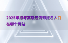 2025年报考高级经济师报名入口在哪个网站