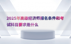 2025年高级经济师报名条件和考试科目要求是什么