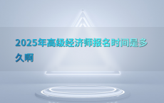 2025年高级经济师报名时间是多久啊