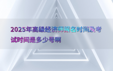 2025年高级经济师报名时间及考试时间是多少号啊