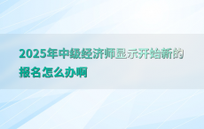 2025年中级经济师显示开始新的报名怎么办啊