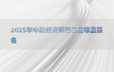 2025年中级经济师报名在哪里报名