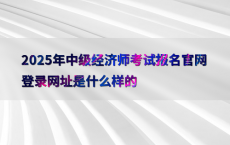 2025年中级经济师考试报名官网登录网址是什么样的