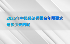 2025年中级经济师报名年限要求是多少天的呢