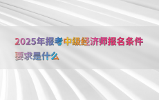2025年报考中级经济师报名条件要求是什么