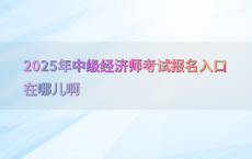 2025年中级经济师考试报名入口在哪儿啊