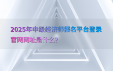 2025年中级经济师报名平台登录官网网址是什么？