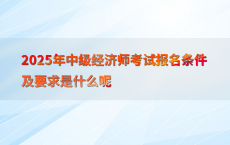 2025年中级经济师考试报名条件及要求是什么呢