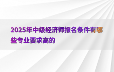 2025年中级经济师报名条件有哪些专业要求高的