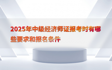 2025年中级经济师证报考时有哪些要求和报名条件