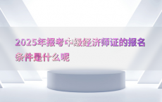 2025年报考中级经济师证的报名条件是什么呢