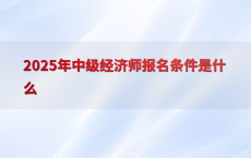2025年中级经济师报名条件是什么